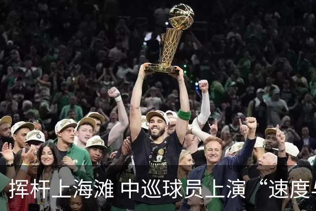 挥杆上海滩 中巡球员上演“速度与精准”的跨界对话